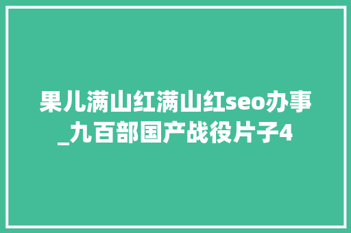 果儿满山红满山红seo办事_九百部国产战役片子4 果儿满山红满山红seo办事_九百部国产战役片子4 神马SEO