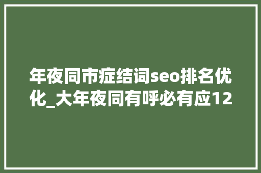 年夜同市症结词seo排名优化_大年夜同有呼必有应12345政务做事便平易近热线为文旅开辟绿色通道 年夜同市症结词seo排名优化_大年夜同有呼必有应12345政务做事便平易近热线为文旅开辟绿色通道 SEO关键词