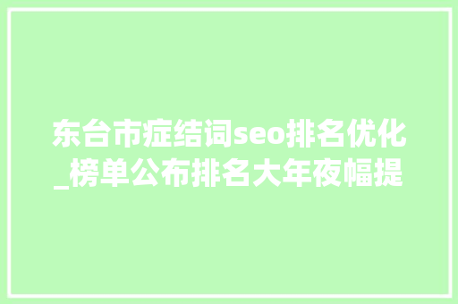 东台市症结词seo排名优化_榜单公布排名大年夜幅提升 东台市症结词seo排名优化_榜单公布排名大年夜幅提升 SEO关键词