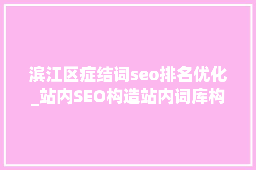 滨江区症结词seo排名优化_站内SEO构造站内词库构造与关键词搜索排名窍门