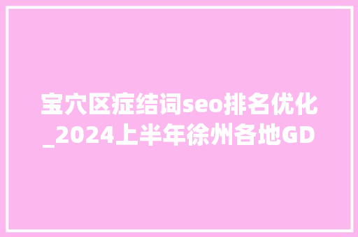 宝穴区症结词seo排名优化_2024上半年徐州各地GDP排名已经出炉铜山总量超700亿沛县第3