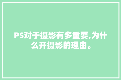 PS对于摄影有多重要,为什么开摄影的理由。 PS对于摄影有多重要,为什么开摄影的理由。 网站建设公司