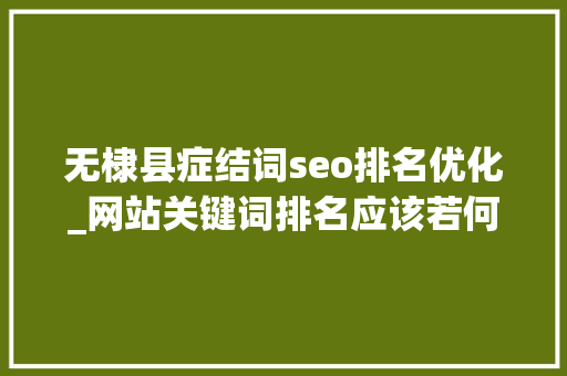 无棣县症结词seo排名优化_网站关键词排名应该若何SEO优化 无棣县症结词seo排名优化_网站关键词排名应该若何SEO优化 必应SEO