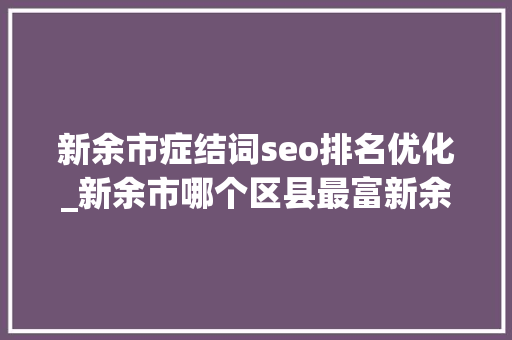 新余市症结词seo排名优化_新余市哪个区县最富新余市各区县经济实力排名
