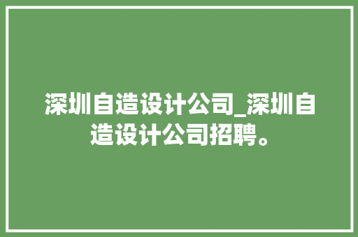 深圳自造设计公司_深圳自造设计公司招聘。 深圳自造设计公司_深圳自造设计公司招聘。 网站建设公司