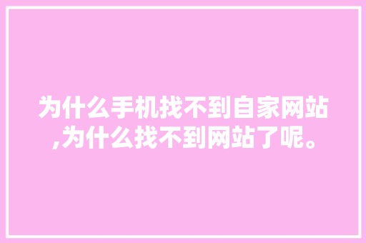 为什么手机找不到自家网站,为什么找不到网站了呢。 为什么手机找不到自家网站,为什么找不到网站了呢。 神马SEO