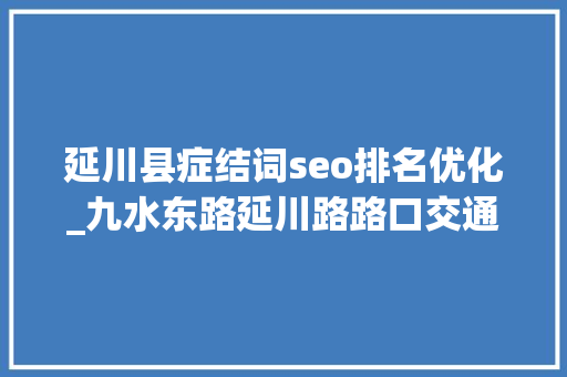 延川县症结词seo排名优化_九水东路延川路路口交通组织这样优化