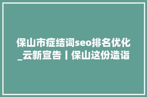 保山市症结词seo排名优化_云新宣告丨保山这份造诣单真提气 保山市症结词seo排名优化_云新宣告丨保山这份造诣单真提气 神马SEO