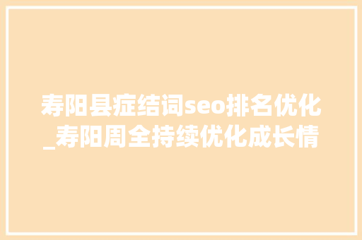 寿阳县症结词seo排名优化_寿阳周全持续优化成长情形 寿阳县症结词seo排名优化_寿阳周全持续优化成长情形 SEO关键词