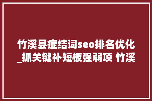 竹溪县症结词seo排名优化_抓关键补短板强弱项 竹溪再加力度优化营商情形 竹溪县症结词seo排名优化_抓关键补短板强弱项 竹溪再加力度优化营商情形 网站建设公司
