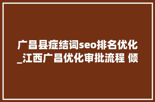 广昌县症结词seo排名优化_江西广昌优化审批流程 倾情做事企业 广昌县症结词seo排名优化_江西广昌优化审批流程 倾情做事企业 搜狗SEO