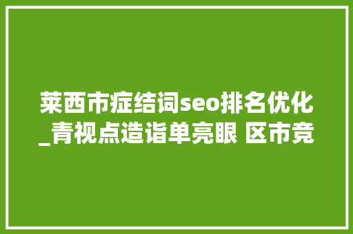 莱西市症结词seo排名优化_青视点造诣单亮眼 区市竞速莱西若何成为黑马