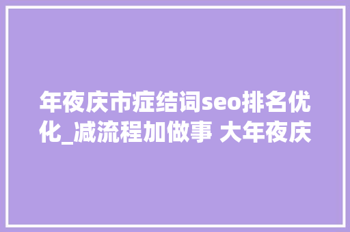年夜庆市症结词seo排名优化_减流程加做事 大年夜庆市持续改进营商情形