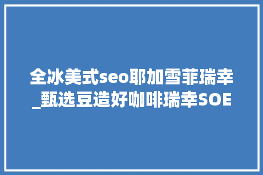 全冰美式seo耶加雪菲瑞幸_甄选豆造好咖啡瑞幸SOE限制水洗耶加雪菲SCA80精品风味