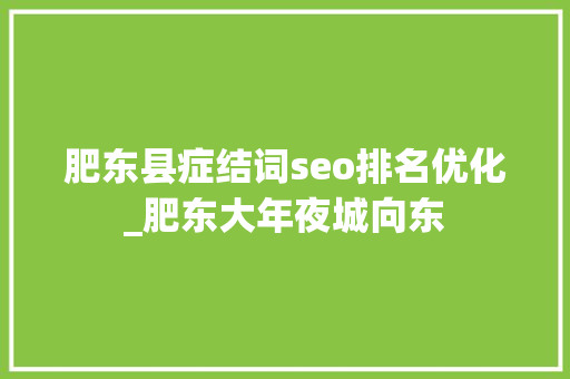 肥东县症结词seo排名优化_肥东大年夜城向东