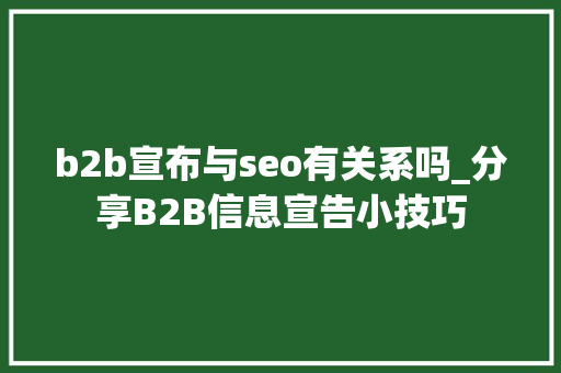 b2b宣布与seo有关系吗_分享B2B信息宣告小技巧