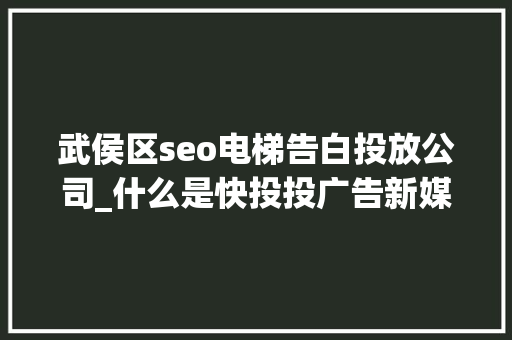 武侯区seo电梯告白投放公司_什么是快投投广告新媒体共享广告机