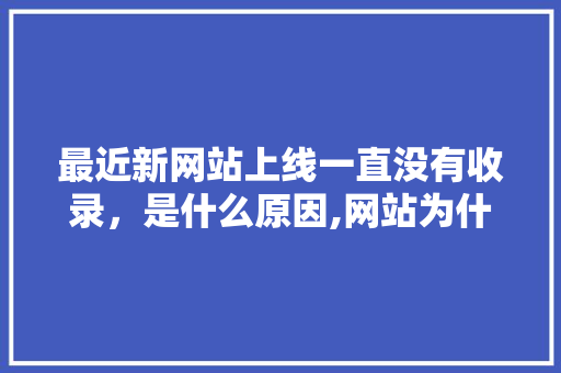 最近新网站上线一直没有收录，是什么原因,网站为什么收录不了信息。 最近新网站上线一直没有收录，是什么原因,网站为什么收录不了信息。 搜狗SEO