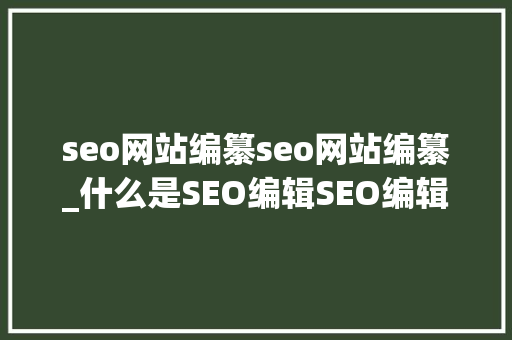 seo网站编纂seo网站编纂_什么是SEO编辑SEO编辑工作内容第一步 seo网站编纂seo网站编纂_什么是SEO编辑SEO编辑工作内容第一步 必应SEO