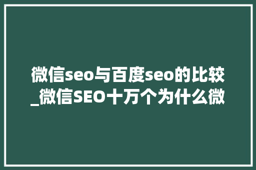 微信seo与百度seo的比较_微信SEO十万个为什么微信指数与百度指数的差异 微信seo与百度seo的比较_微信SEO十万个为什么微信指数与百度指数的差异 SEO关键词