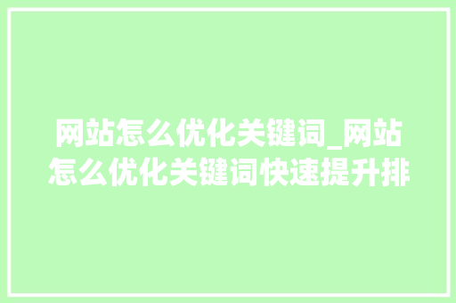 网站怎么优化关键词_网站怎么优化关键词快速提升排名。 SEO关键词 网站怎么优化关键词_网站怎么优化关键词快速提升排名。 网站怎么优化关键词_网站怎么优化关键词快速提升排名。 SEO关键词