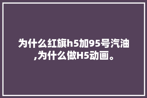 为什么红旗h5加95号汽油,为什么做H5动画。