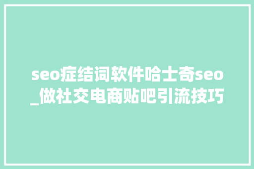 seo症结词软件哈士奇seo_做社交电商贴吧引流技巧