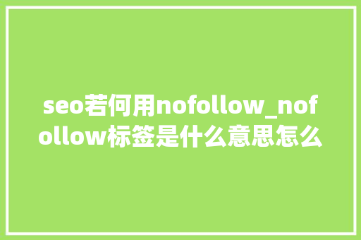 seo若何用nofollow_nofollow标签是什么意思怎么用 seo若何用nofollow_nofollow标签是什么意思怎么用 网站建设公司