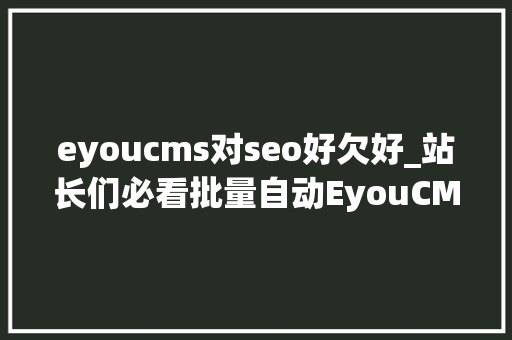 eyoucms对seo好欠好_站长们必看批量自动EyouCMS宣告教程 eyoucms对seo好欠好_站长们必看批量自动EyouCMS宣告教程 网站建设公司