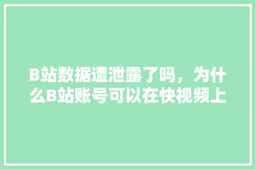 B站数据遭泄露了吗，为什么B站账号可以在快视频上登陆,为什么网页快照可以进去。 B站数据遭泄露了吗，为什么B站账号可以在快视频上登陆,为什么网页快照可以进去。 百度SEO