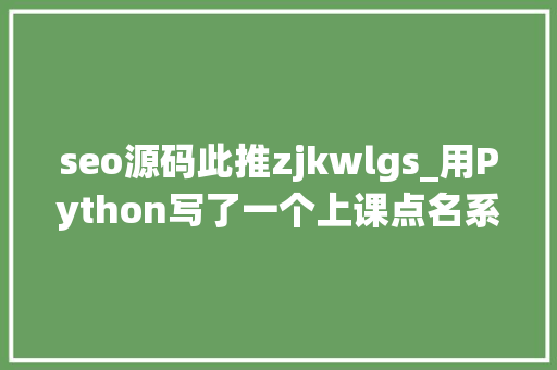 seo源码此推zjkwlgs_用Python写了一个上课点名系统附源码低廉甜头考勤系统 seo源码此推zjkwlgs_用Python写了一个上课点名系统附源码低廉甜头考勤系统 网站建设公司