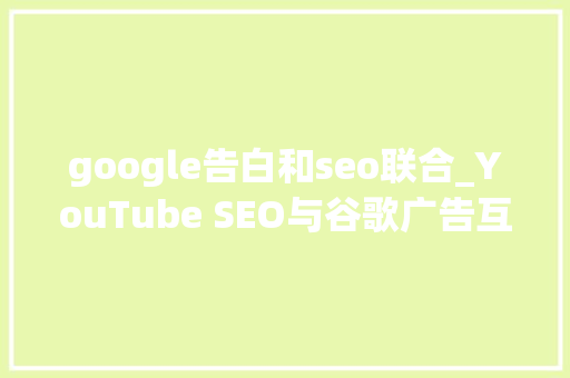 google告白和seo联合_YouTube SEO与谷歌广告互相合营 google告白和seo联合_YouTube SEO与谷歌广告互相合营 必应SEO