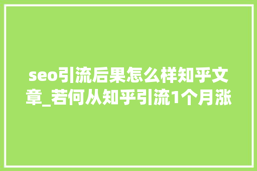 seo引流后果怎么样知乎文章_若何从知乎引流1个月涨1万粉 seo引流后果怎么样知乎文章_若何从知乎引流1个月涨1万粉 SEO关键词