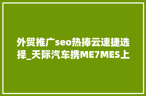 外贸推广seo热捧云速捷选择_天际汽车携ME7MES上岸2019深港澳国际车展 外贸推广seo热捧云速捷选择_天际汽车携ME7MES上岸2019深港澳国际车展 SEO关键词