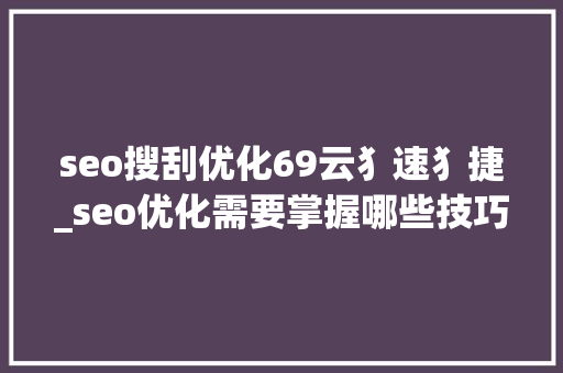 seo搜刮优化69云犭速犭捷_seo优化需要掌握哪些技巧
