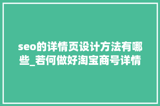 seo的详情页设计方法有哪些_若何做好淘宝商号详情页设计若何能提高转化率详情页设计攻略