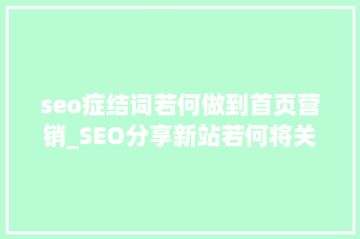 seo症结词若何做到首页营销_SEO分享新站若何将关键词排名做到首页 seo症结词若何做到首页营销_SEO分享新站若何将关键词排名做到首页 神马SEO