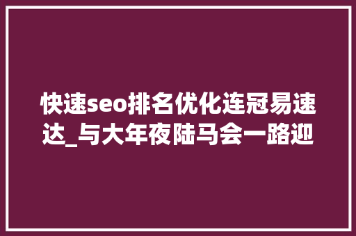 快速seo排名优化连冠易速达_与大年夜陆马会一路迎接2025赛季黄金时代