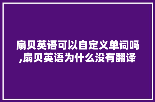 扇贝英语可以自定义单词吗,扇贝英语为什么没有翻译。 扇贝英语可以自定义单词吗,扇贝英语为什么没有翻译。 SEO关键词