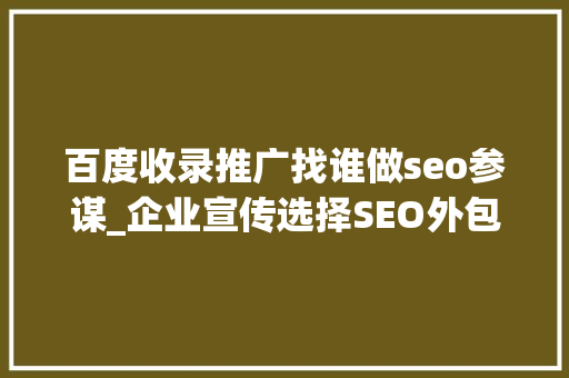 百度收录推广找谁做seo参谋_企业宣传选择SEO外包照样自己找SEO顾问 百度收录推广找谁做seo参谋_企业宣传选择SEO外包照样自己找SEO顾问 搜狗SEO