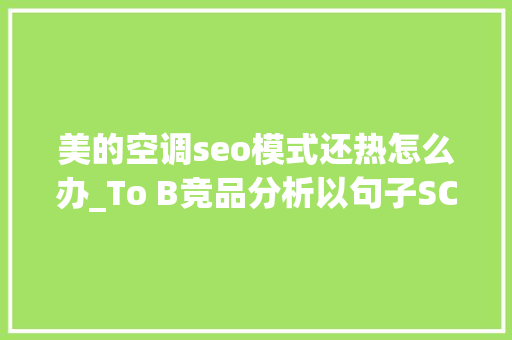 美的空调seo模式还热怎么办_To B竞品分析以句子SCRM为例