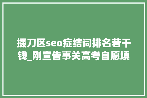 掇刀区seo症结词排名若干钱_刚宣告事关高考自愿填报这所黉舍传来最新消息… 掇刀区seo症结词排名若干钱_刚宣告事关高考自愿填报这所黉舍传来最新消息… 搜狗SEO