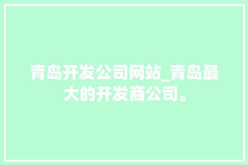 青岛开发公司网站_青岛最大的开发商公司。 青岛开发公司网站_青岛最大的开发商公司。 网站建设公司