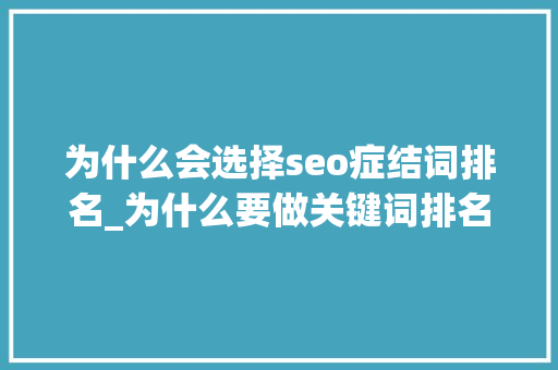 为什么会选择seo症结词排名_为什么要做关键词排名 为什么会选择seo症结词排名_为什么要做关键词排名 SEO关键词