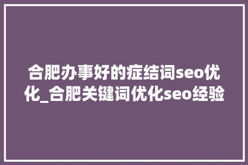合肥办事好的症结词seo优化_合肥关键词优化seo经验技巧 合肥办事好的症结词seo优化_合肥关键词优化seo经验技巧 SEO关键词