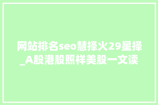网站排名seo慧择火29星择_A股港股照样美股一文读懂企业上市若何做出最佳决议