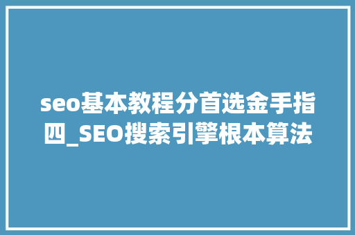seo基本教程分首选金手指四_SEO搜索引擎根本算法日常应用 seo基本教程分首选金手指四_SEO搜索引擎根本算法日常应用 网站建设公司