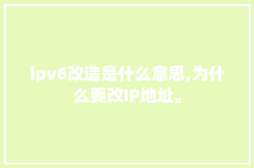 ipv6改造是什么意思,为什么要改IP地址。 ipv6改造是什么意思,为什么要改IP地址。 搜狗SEO