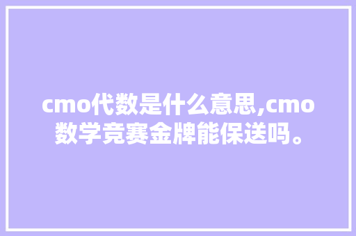 cmo代数是什么意思,cmo数学竞赛金牌能保送吗。 cmo代数是什么意思,cmo数学竞赛金牌能保送吗。 必应SEO