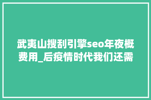 武夷山搜刮引擎seo年夜概费用_后疫情时代我们还需要不雅光社吗